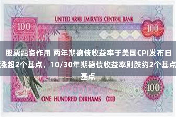 股票融资作用 两年期德债收益率于美国CPI发布日涨超2个基点，10/30年期德债收益率则跌约2个基点