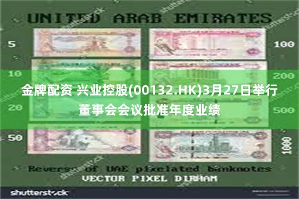金牌配资 兴业控股(00132.HK)3月27日举行董事会会议批准年度业绩
