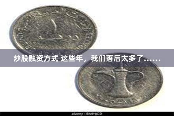 炒股融资方式 这些年，我们落后太多了……