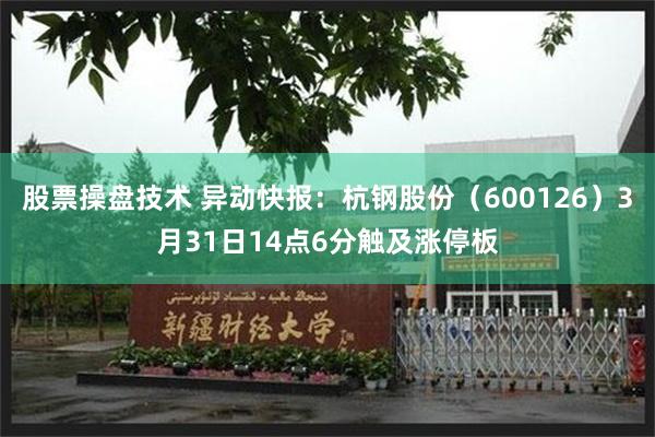 股票操盘技术 异动快报：杭钢股份（600126）3月31日14点6分触及涨停板
