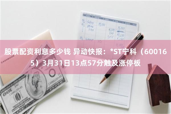 股票配资利息多少钱 异动快报：*ST宁科（600165）3月31日13点57分触及涨停板