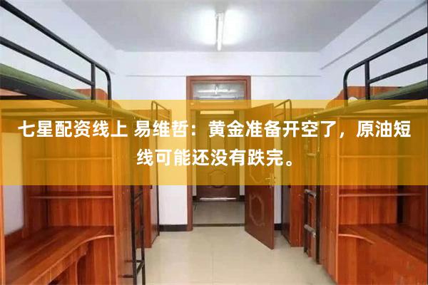 七星配资线上 易维哲：黄金准备开空了，原油短线可能还没有跌完。