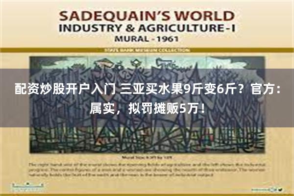 配资炒股开户入门 三亚买水果9斤变6斤？官方：属实，拟罚摊贩5万！