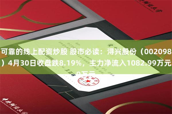 可靠的线上配资炒股 股市必读：浔兴股份（002098）4月30日收盘跌8.19%，主力净流入1082.99万元