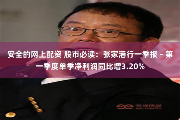 安全的网上配资 股市必读：张家港行一季报 - 第一季度单季净利润同比增3.20%