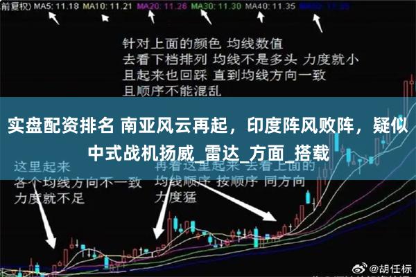 实盘配资排名 南亚风云再起，印度阵风败阵，疑似中式战机扬威_雷达_方面_搭载