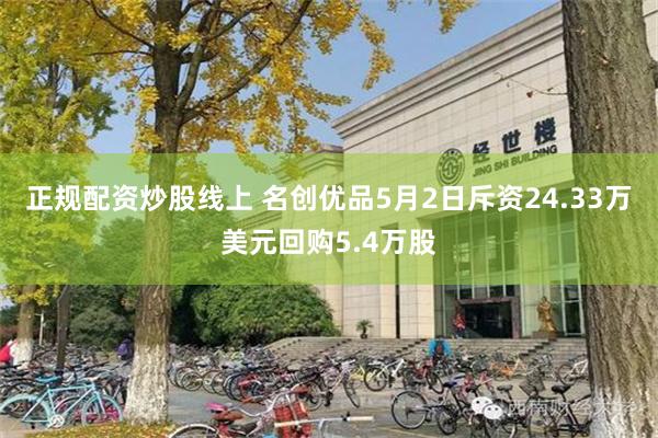 正规配资炒股线上 名创优品5月2日斥资24.33万美元回购5.4万股