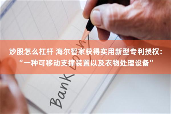 炒股怎么杠杆 海尔智家获得实用新型专利授权：“一种可移动支撑装置以及衣物处理设备”