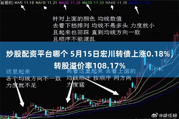 炒股配资平台哪个 5月15日宏川转债上涨0.18%，转股溢价率108.17%