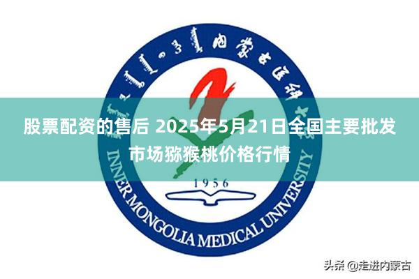 股票配资的售后 2025年5月21日全国主要批发市场猕猴桃价格行情