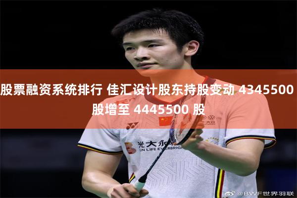 股票融资系统排行 佳汇设计股东持股变动 4345500 股增至 4445500 股