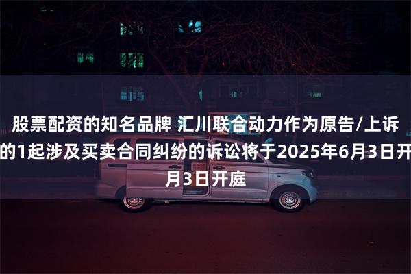 股票配资的知名品牌 汇川联合动力作为原告/上诉人的1起涉及买卖合同纠纷的诉讼将于2025年6月3日开庭