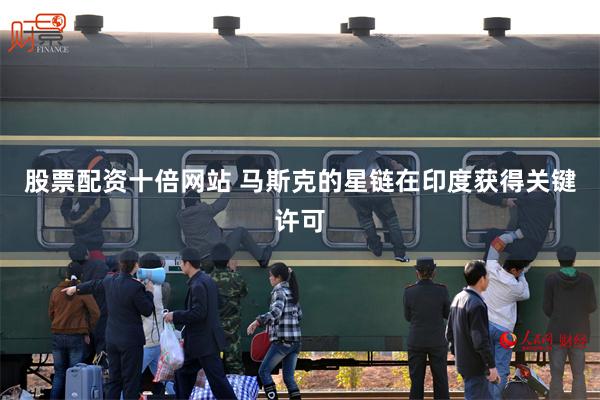 股票配资十倍网站 马斯克的星链在印度获得关键许可