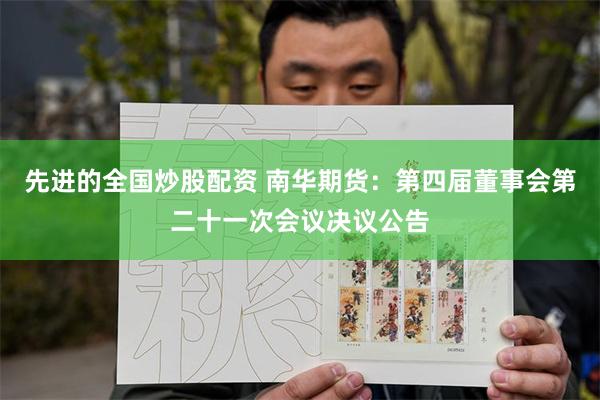 先进的全国炒股配资 南华期货：第四届董事会第二十一次会议决议公告
