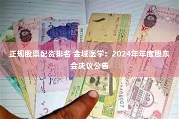 正规股票配资排名 金域医学：2024年年度股东会决议公告