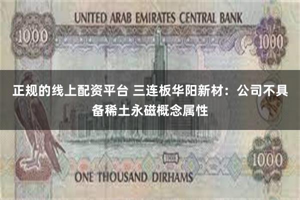 正规的线上配资平台 三连板华阳新材：公司不具备稀土永磁概念属性
