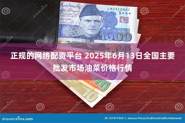 正规的网络配资平台 2025年6月13日全国主要批发市场油菜价格行情