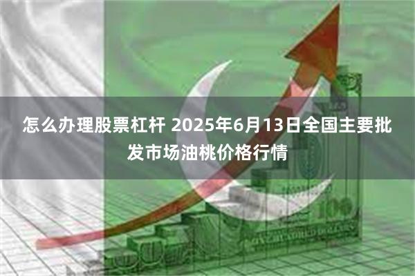 怎么办理股票杠杆 2025年6月13日全国主要批发市场油桃价格行情