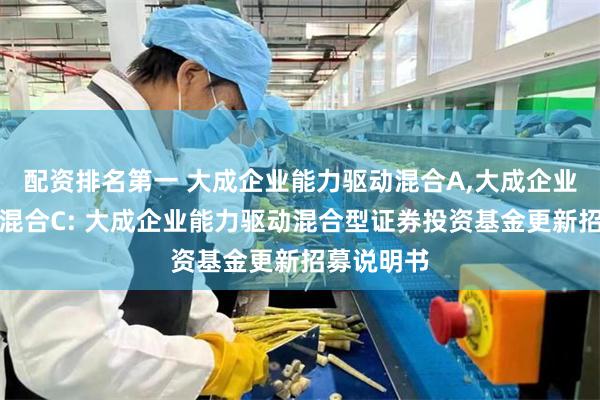 配资排名第一 大成企业能力驱动混合A,大成企业能力驱动混合C: 大成企业能力驱动混合型证券投资基金更新招募说明书