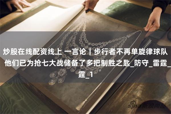 炒股在线配资线上 一言论｜步行者不再单旋律球队，他们已为抢七大战储备了多把制胜之匙_防守_雷霆_1