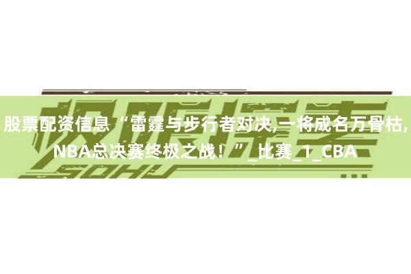 股票配资信息 “雷霆与步行者对决,一将成名万骨枯,NBA总决赛终极之战！”_比赛_1_CBA