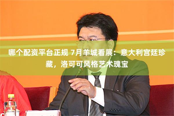哪个配资平台正规 7月羊城看展：意大利宫廷珍藏，洛可可风格艺术瑰宝