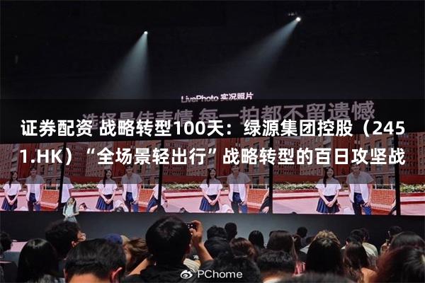 证券配资 战略转型100天：绿源集团控股（2451.HK）“全场景轻出行”战略转型的百日攻坚战