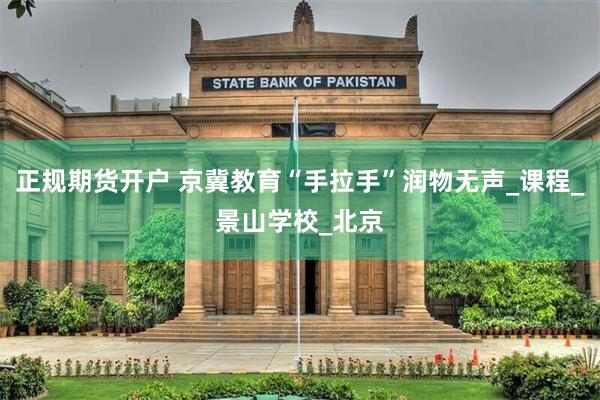正规期货开户 京冀教育“手拉手”润物无声_课程_景山学校_北京