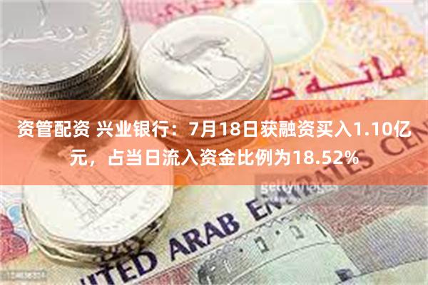 资管配资 兴业银行：7月18日获融资买入1.10亿元，占当日流入资金比例为18.52%