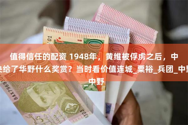 值得信任的配资 1948年，黄维被俘虏之后，中央给了华野什么奖赏？当时看价值连城_粟裕_兵团_中野