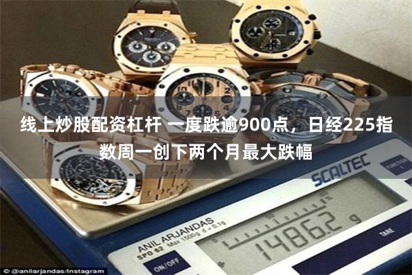 线上炒股配资杠杆 一度跌逾900点，日经225指数周一创下两个月最大跌幅