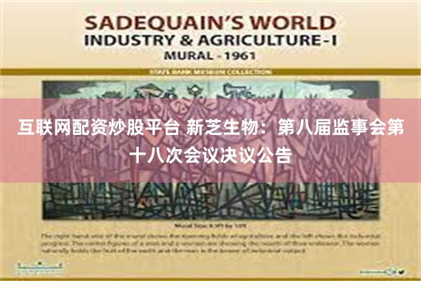 互联网配资炒股平台 新芝生物：第八届监事会第十八次会议决议公告