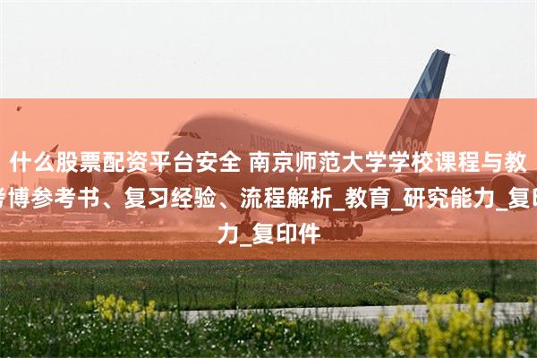 什么股票配资平台安全 南京师范大学学校课程与教学考博参考书、复习经验、流程解析_教育_研究能力_复印件