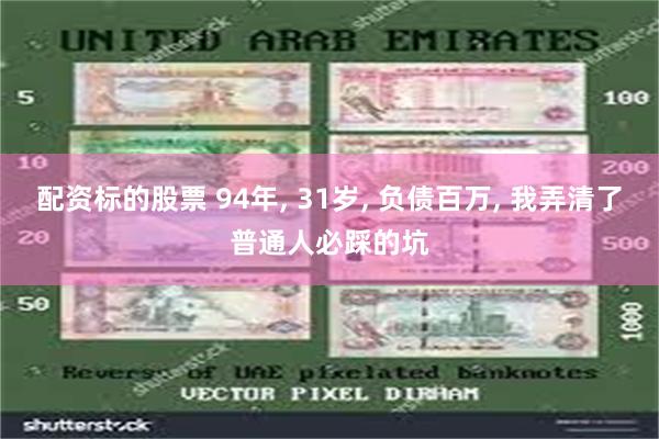 配资标的股票 94年, 31岁, 负债百万, 我弄清了普通人必踩的坑