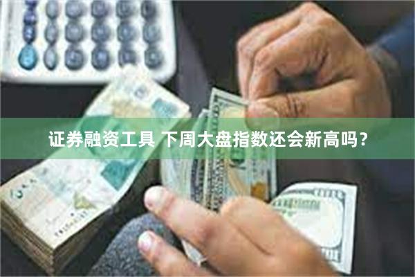 证券融资工具 下周大盘指数还会新高吗？