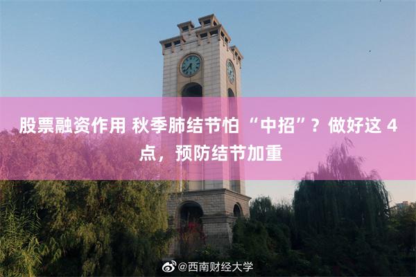 股票融资作用 秋季肺结节怕 “中招”？做好这 4 点，预防结节加重