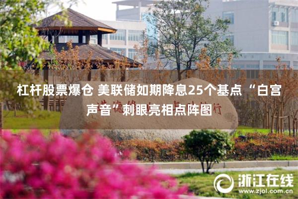 杠杆股票爆仓 美联储如期降息25个基点 “白宫声音”刺眼亮相点阵图